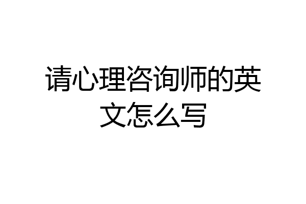 请心理咨询师的英文怎么写