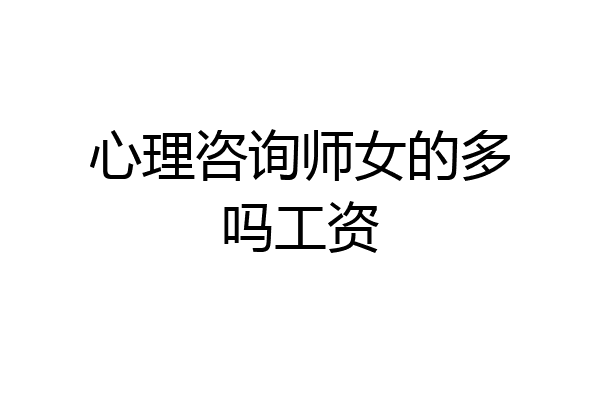 心理咨询师女的多吗工资