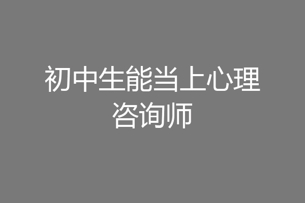 初中生能当上心理咨询师