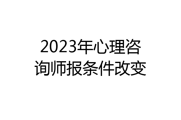 2023年心理咨询师报条件改变