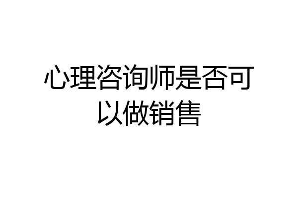心理咨询师是否可以做销售