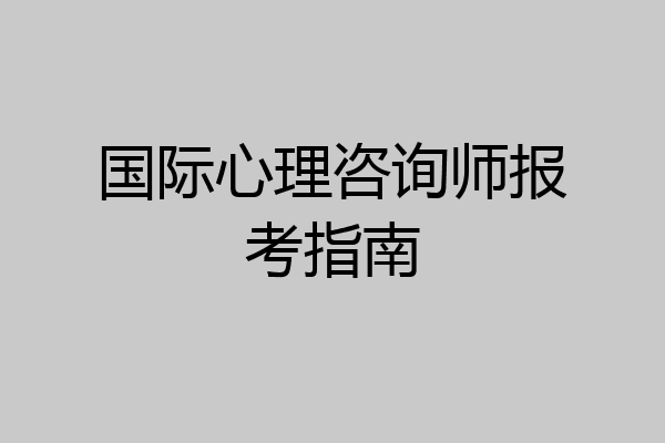 国际心理咨询师报考指南