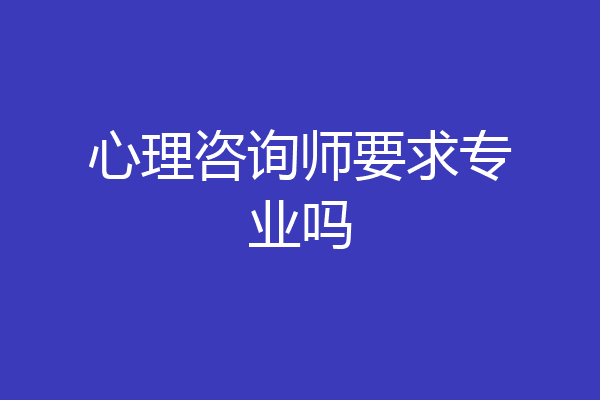 心理咨询师要求专业吗
