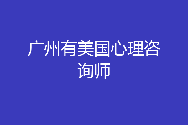 广州有美国心理咨询师