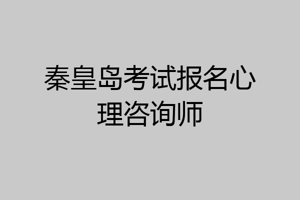 秦皇岛考试报名心理咨询师