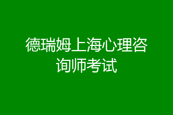 德瑞姆上海心理咨询师考试