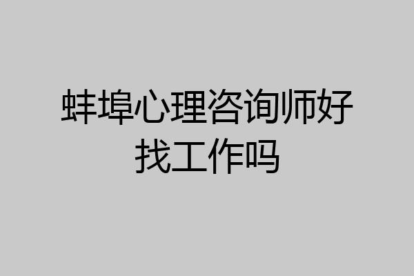 蚌埠心理咨询师好找工作吗