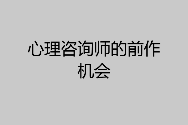 心理咨询师的前作机会