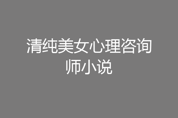 清纯美女心理咨询师小说