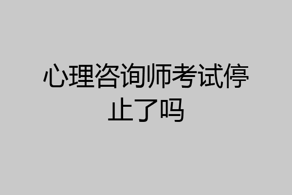 心理咨询师考试停止了吗