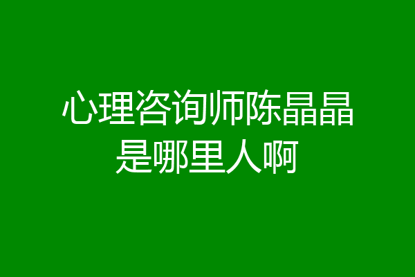 心理咨询师陈晶晶是哪里人啊