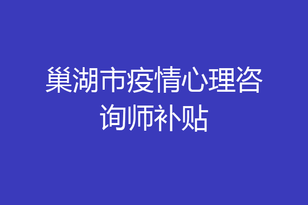 巢湖市疫情心理咨询师补贴
