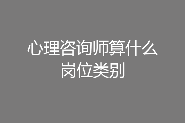 心理咨询师算什么岗位类别