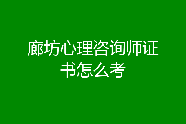 廊坊心理咨询师证书怎么考