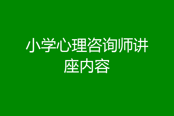 小学心理咨询师讲座内容