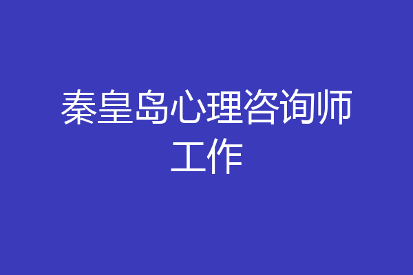 秦皇岛心理咨询师工作
