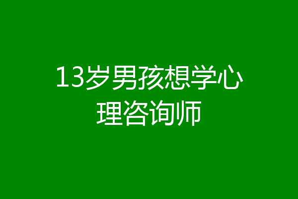13岁男孩想学心理咨询师