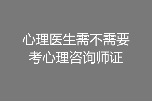 心理医生需不需要考心理咨询师证