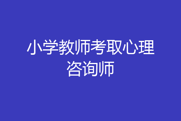小学教师考取心理咨询师