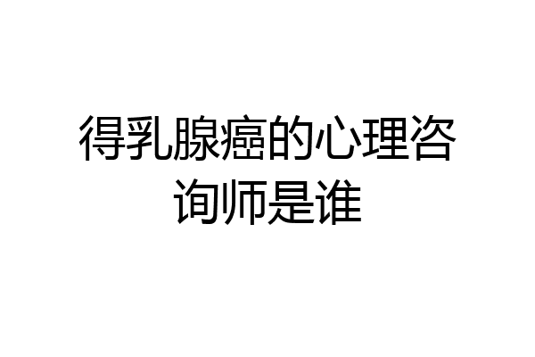 得乳腺癌的心理咨询师是谁