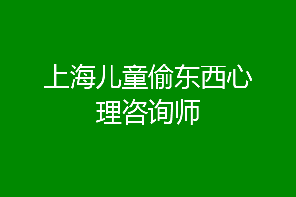 上海儿童偷东西心理咨询师