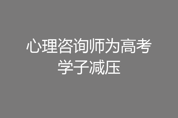 心理咨询师为高考学子减压