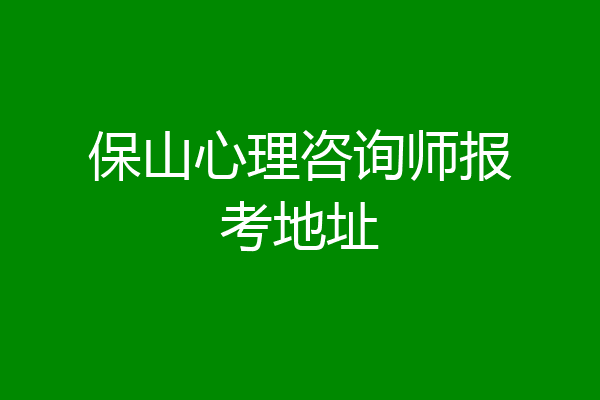 保山心理咨询师报考地址