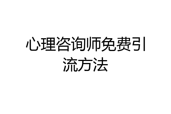 心理咨询师免费引流方法