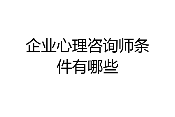 企业心理咨询师条件有哪些