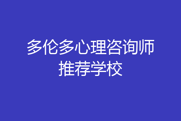 多伦多心理咨询师推荐学校