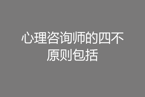 心理咨询师的四不原则包括