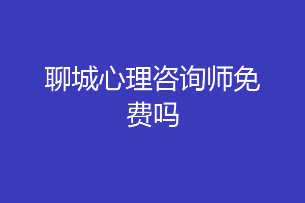 聊城心理咨询师免费吗