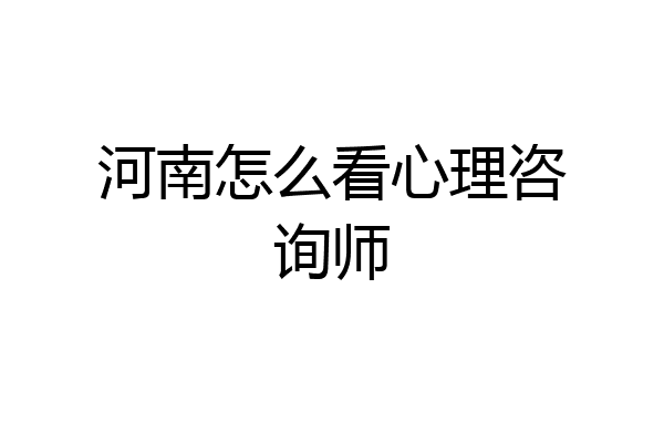 河南怎么看心理咨询师