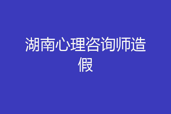 湖南心理咨询师造假