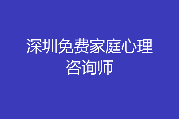 深圳免费家庭心理咨询师