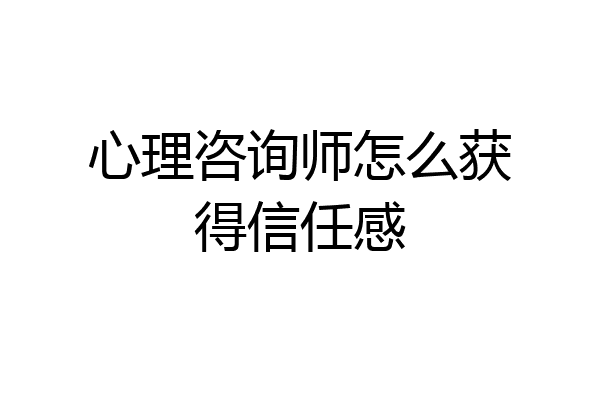 心理咨询师怎么获得信任感