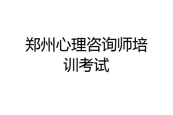 郑州心理咨询师培训考试