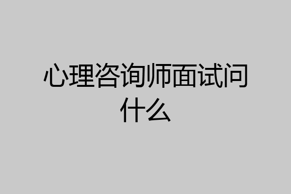 心理咨询师面试问什么