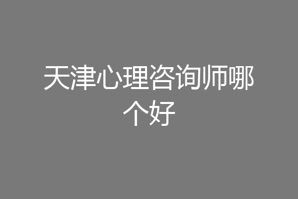 天津心理咨询师哪个好