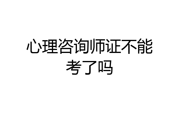 心理咨询师证不能考了吗