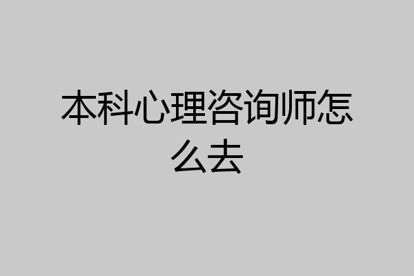 本科心理咨询师怎么去