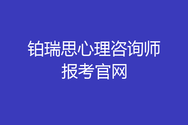 铂瑞思心理咨询师报考官网