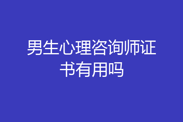 男生心理咨询师证书有用吗