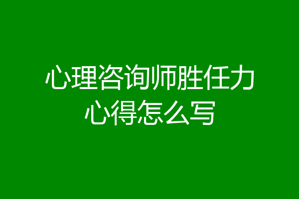 心理咨询师胜任力心得怎么写