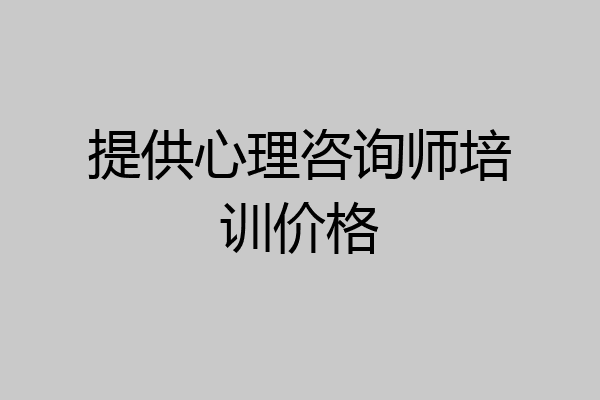 提供心理咨询师培训价格