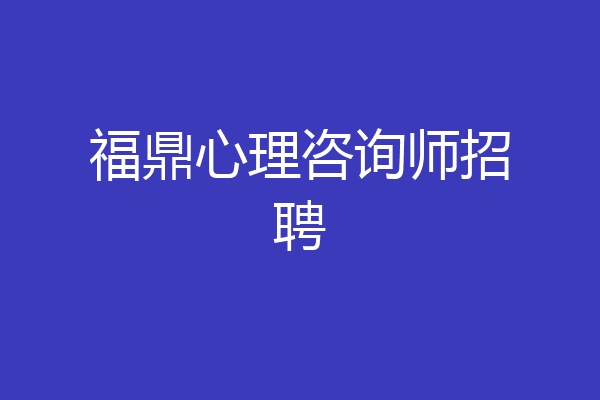 福鼎心理咨询师招聘