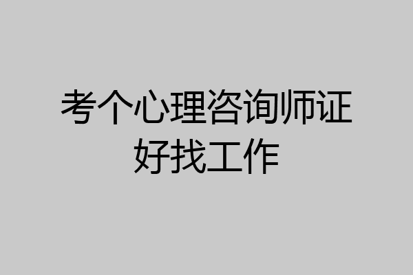 考个心理咨询师证好找工作