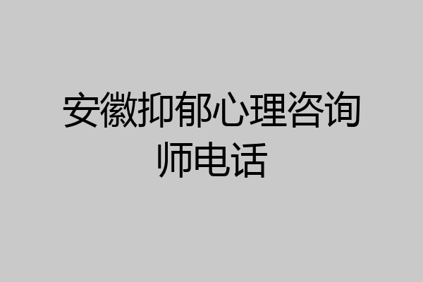 安徽抑郁心理咨询师电话