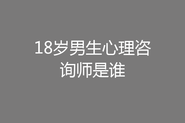 18岁男生心理咨询师是谁