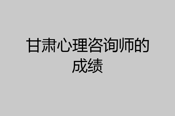 甘肃心理咨询师的成绩